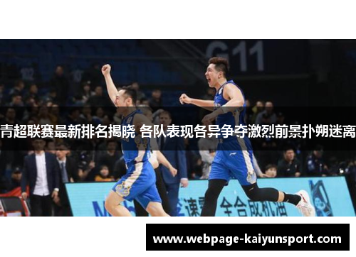 青超联赛最新排名揭晓 各队表现各异争夺激烈前景扑朔迷离 青超联赛最新排名揭晓 各队表现各异争夺激烈前景扑朔迷离